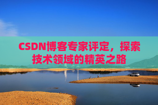 CSDN博客专家评定，探索技术领域的精英之路