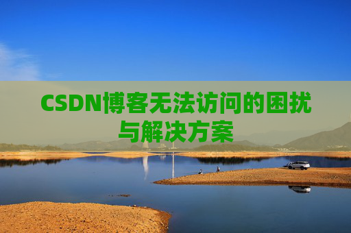 CSDN博客无法访问的困扰与解决方案