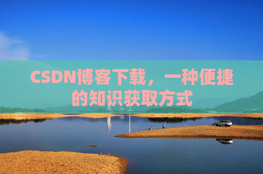 CSDN博客下载，一种便捷的知识获取方式